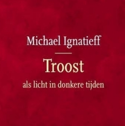 TROOST - Hoe we elkaar nodig hebben voor troost. Michael Ignatieff, Canadees publicist, politicus en hoogleraar, schreef een aansprekend boek over 'Troost'
